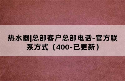 热水器|总部客户总部电话-官方联系方式（400-已更新）